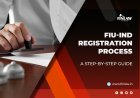 Financial Intelligence Unit India (FIU IND) Registration Process in 2026: A Step-by-Step Guide