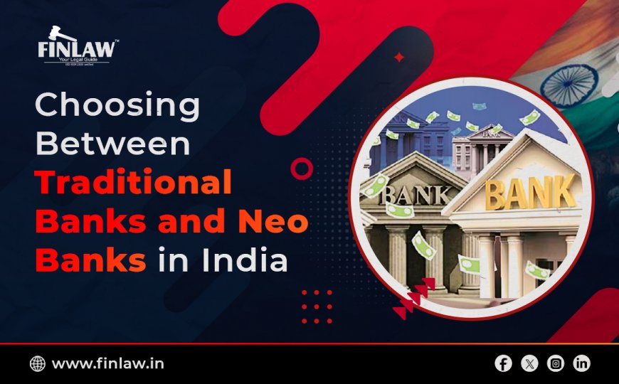 Choosing Between Traditional Banks and Neo Banks in India: A Comprehensive Guide