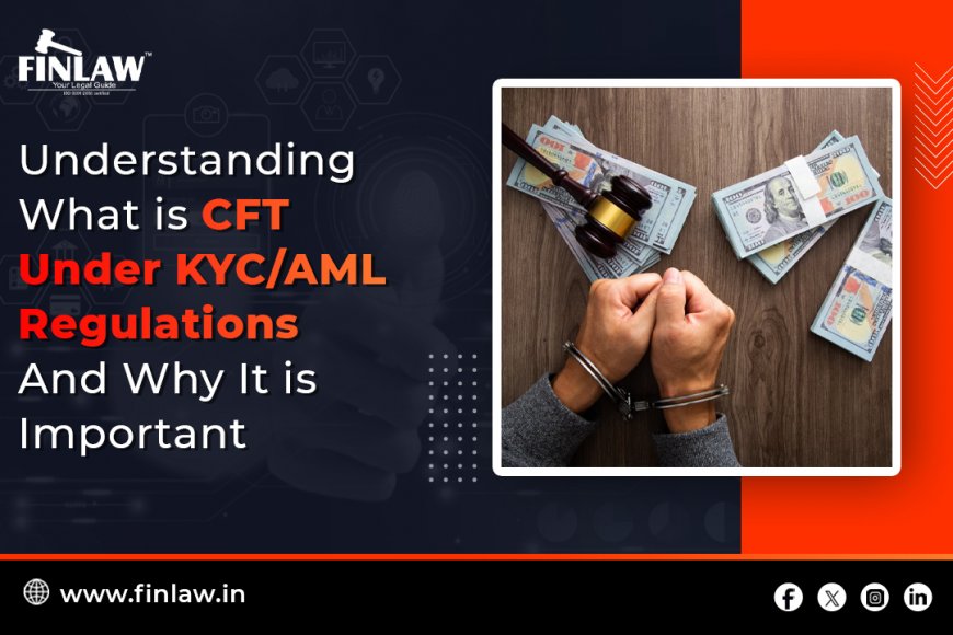 Understanding What is CFT Under KYC/AML Regulations And Why It is Important