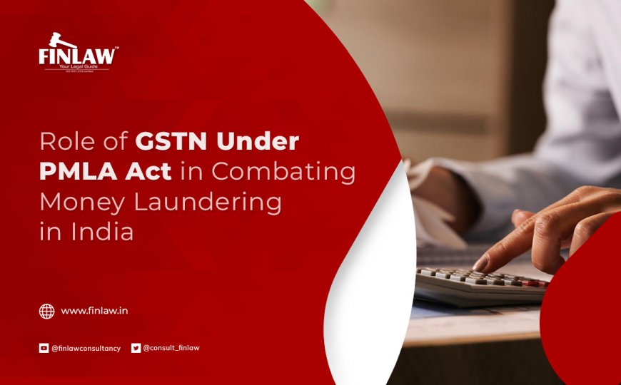 Role of GSTN Under PMLA Act in Combating Money Laundering in India