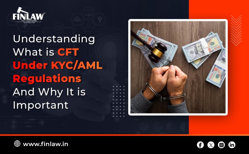 Understanding What is CFT Under KYC/AML Regulations And Why It is Important