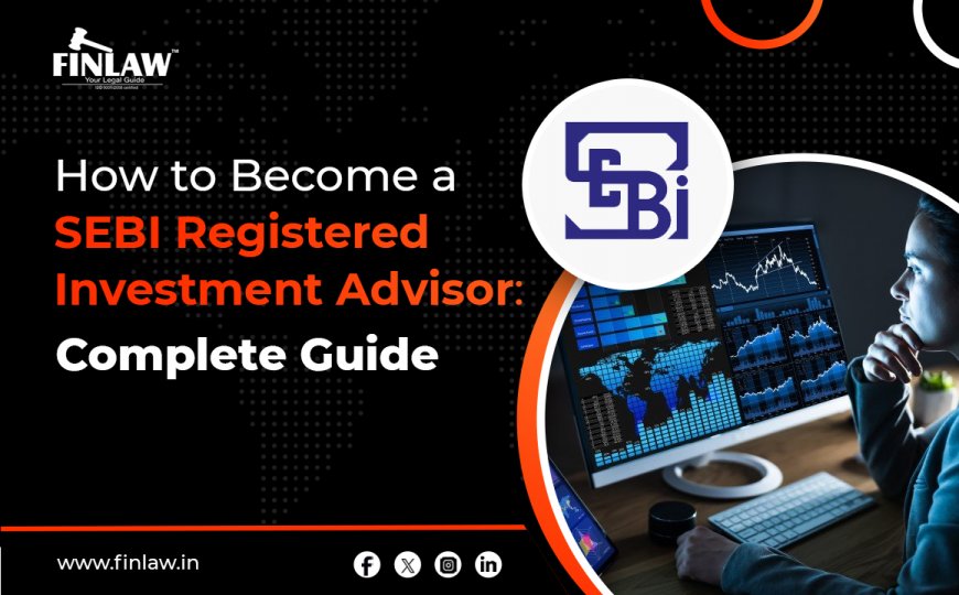 How to Become a SEBI Registered Investment Advisor: Complete Guide