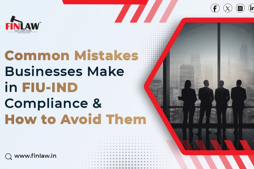 Common Mistakes Businesses Make in FIU-IND Compliance & How to Avoid Them