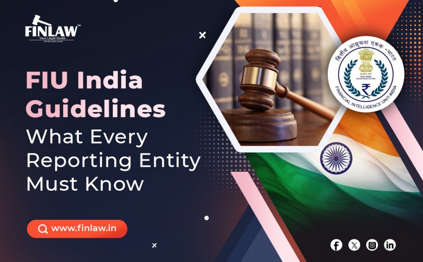 FIU India Guidelines: What Every Reporting Entity Must Know