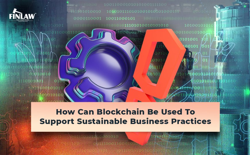 How Can Blockchain Be Used to Support Sustainable Business Practices?