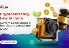 Cryptocurrency Law in India: Current Legal Status and Regulatory Landscape (2025)