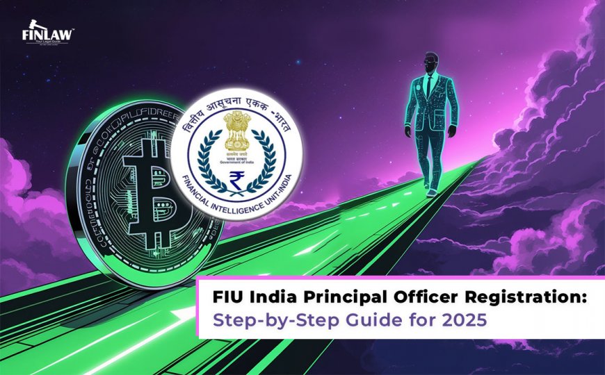 FIU India Principal Officer Registration: Step-by-Step Guide for 2025