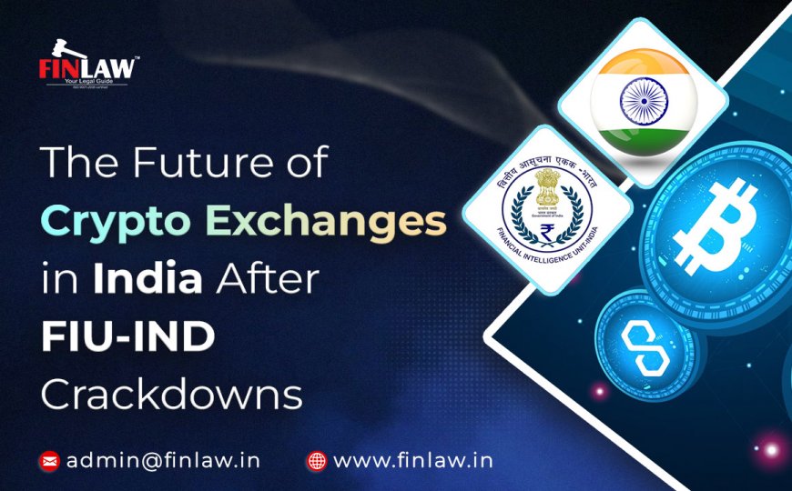 The Future of Crypto Exchanges in India After FIU‑IND Crackdowns